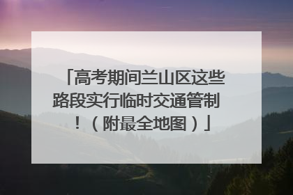 高考期间兰山区这些路段实行临时交通管制！（附最全地图）