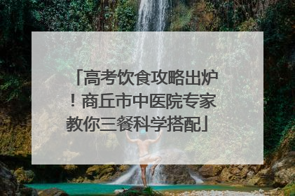高考饮食攻略出炉！商丘市中医院专家教你三餐科学搭配