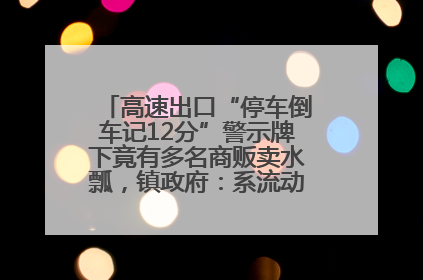 高速出口“停车倒车记12分”警示牌下竟有多名商贩卖水瓢，镇政府：系流动摊位，已多次劝离