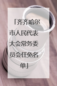 齐齐哈尔市人民代表大会常务委员会任免名单