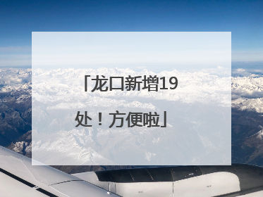 龙口新增19处！方便啦