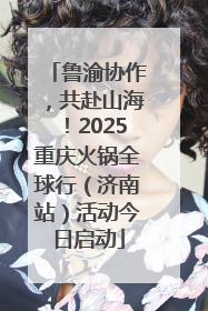 鲁渝协作，共赴山海！2025重庆火锅全球行（济南站）活动今日启动