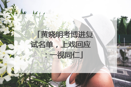 黄晓明考博进复试名单，上戏回应：一视同仁