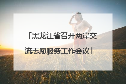 黑龙江省召开两岸交流志愿服务工作会议