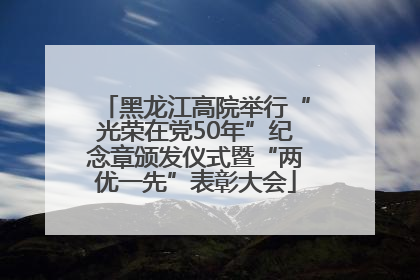 黑龙江高院举行“光荣在党50年”纪念章颁发仪式暨“两优一先”表彰大会