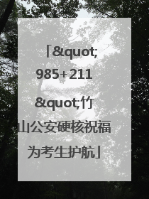 "985+211"竹山公安硬核祝福为考生护航