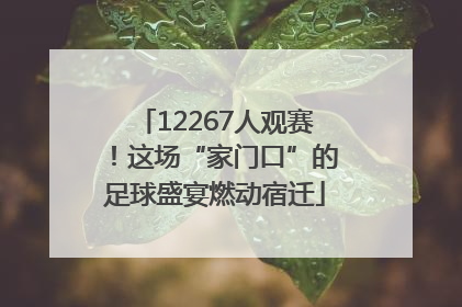 12267人观赛！这场“家门口”的足球盛宴燃动宿迁