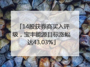 14股获券商买入评级，宝丰能源目标涨幅达43.03%