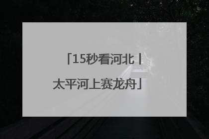 15秒看河北丨太平河上赛龙舟