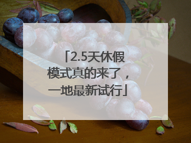 2.5天休假模式真的来了，一地最新试行