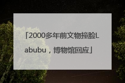 2000多年前文物撞脸Labubu，博物馆回应