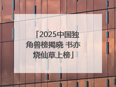 2025中国独角兽榜揭晓 书亦烧仙草上榜