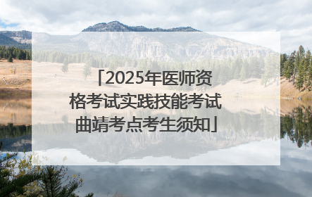 2025年医师资格考试实践技能考试曲靖考点考生须知