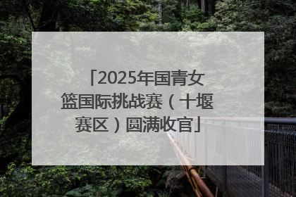 2025年国青女篮国际挑战赛（十堰赛区）圆满收官