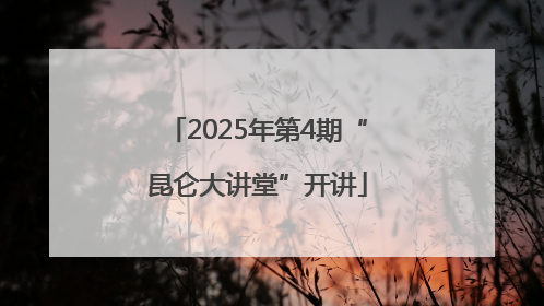 2025年第4期“昆仑大讲堂”开讲