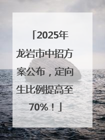 2025年龙岩市中招方案公布，定向生比例提高至70%！