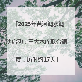 2025年黄河调水调沙启动：三大水库联合调度，历时约17天