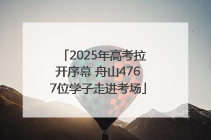 2025年高考拉开序幕 舟山4767位学子走进考场
