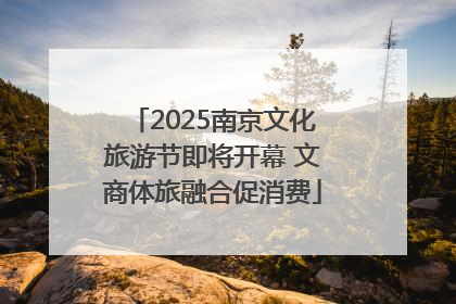 2025南京文化旅游节即将开幕 文商体旅融合促消费