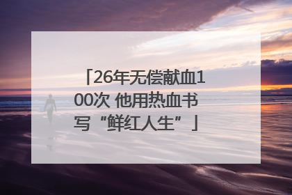 26年无偿献血100次 他用热血书写“鲜红人生”