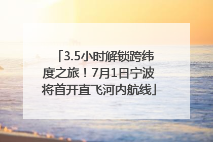 3.5小时解锁跨纬度之旅！7月1日宁波将首开直飞河内航线