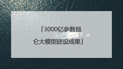3000亿参数昆仑大模型建设成果