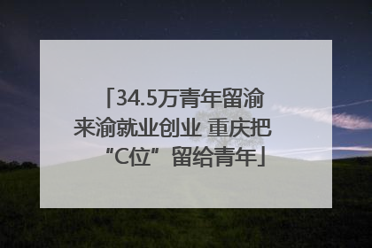 34.5万青年留渝来渝就业创业 重庆把“C位”留给青年