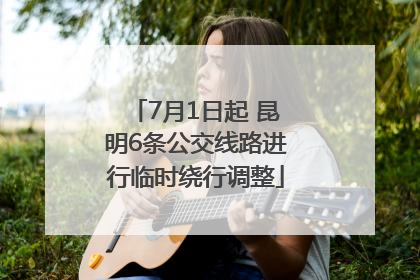 7月1日起 昆明6条公交线路进行临时绕行调整