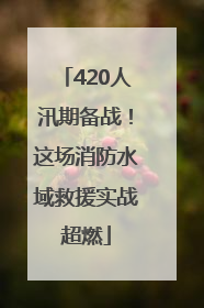 420人汛期备战！这场消防水域救援实战超燃