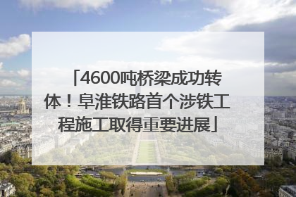 4600吨桥梁成功转体！阜淮铁路首个涉铁工程施工取得重要进展