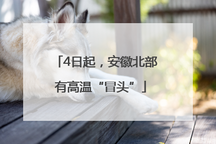 4日起，安徽北部有高温“冒头”