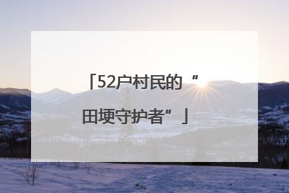 52户村民的“田埂守护者”