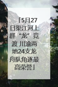 5月27日渠江河上群“龙”竞渡 川渝两地24支龙舟队角逐最高荣誉