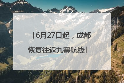 6月27日起，成都恢复往返九寨航线