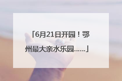 6月21日开园！鄂州最大亲水乐园……