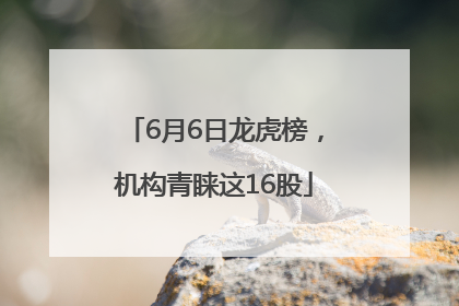6月6日龙虎榜，机构青睐这16股