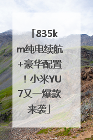 835km纯电续航+豪华配置！小米YU7又一爆款来袭