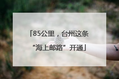 85公里，台州这条“海上邮路”开通