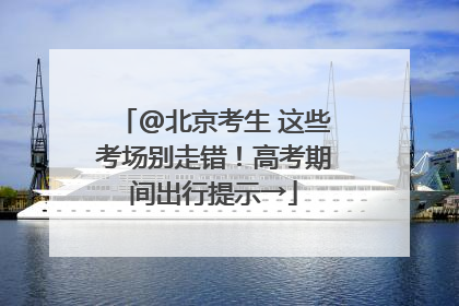 @北京考生 这些考场别走错！高考期间出行提示→