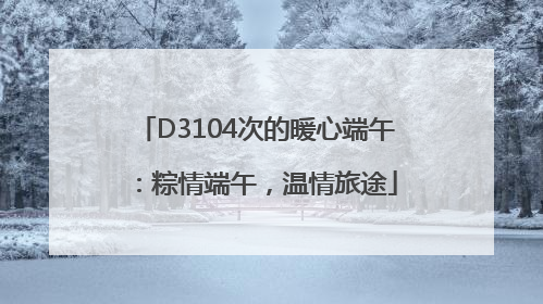 D3104次的暖心端午：粽情端午，温情旅途