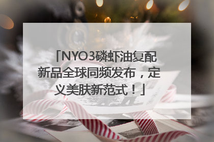 NYO3磷虾油复配新品全球同频发布，定义美肤新范式！