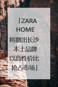 ZARA HOME将撤出长沙 本土品牌以高性价比抢占市场